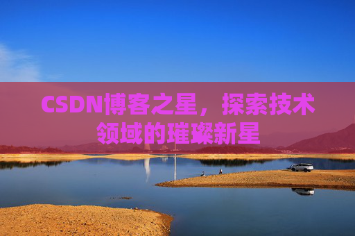 CSDN博客之星，探索技术领域的璀璨新星